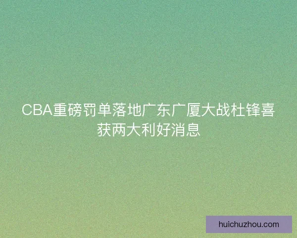 CBA重磅罚单落地广东广厦大战杜锋喜获两大利好消息