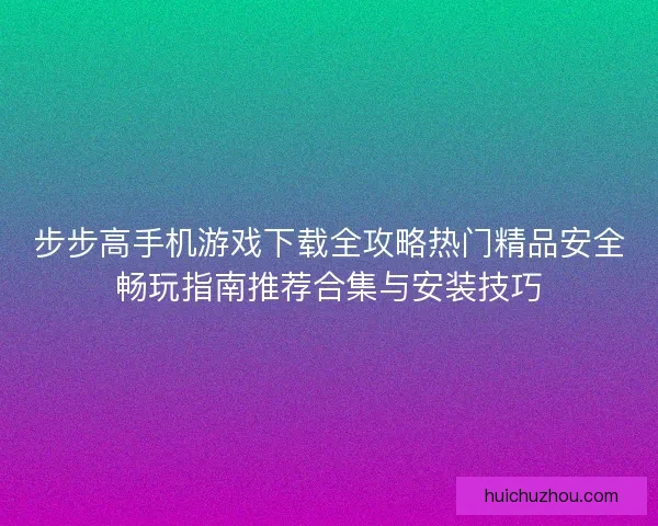 步步高手机游戏下载全攻略热门精品安全畅玩指南推荐合集与安装技巧