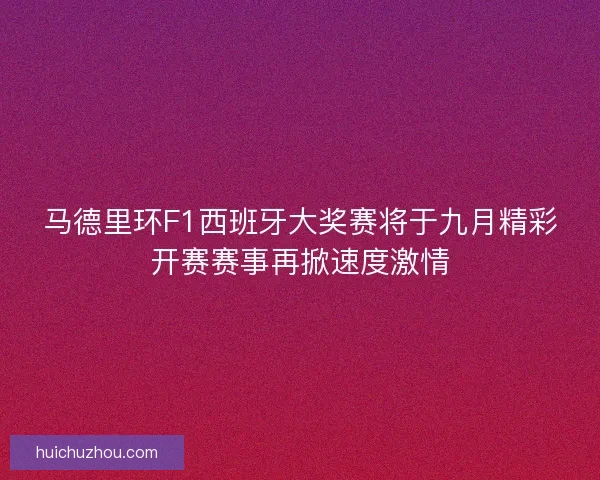 马德里环F1西班牙大奖赛将于九月精彩开赛赛事再掀速度激情