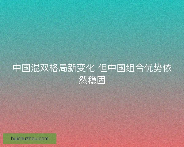 中国混双格局新变化 但中国组合优势依然稳固